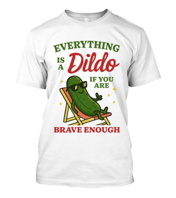 Cucumber Everything Is A Dildo If You Are Brave Enough Sunglasses Lounge Chair T-Shirt