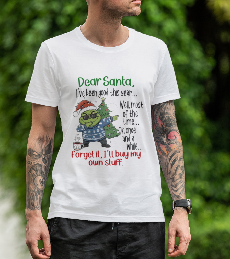 Grinch Dear Santa I’ve Been Good This Year Well Most Of The Time Once In A While Forget It I'll Buy My Own Stuff T-Shirt