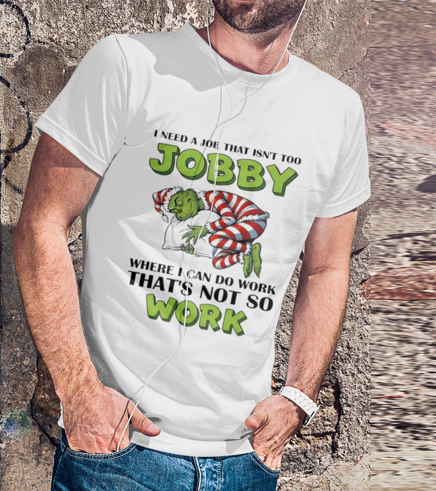 Grinch I Need A Job That Isn’t Too Jobby Where I Can Do Work That’s Not So Work Christmas T-Shirt