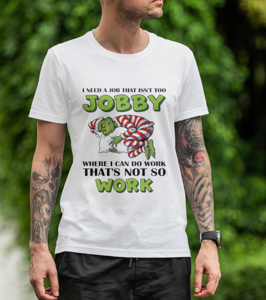 Grinch I Need A Job That Isn’t Too Jobby Where I Can Do Work That’s Not So Work Christmas T-Shirt