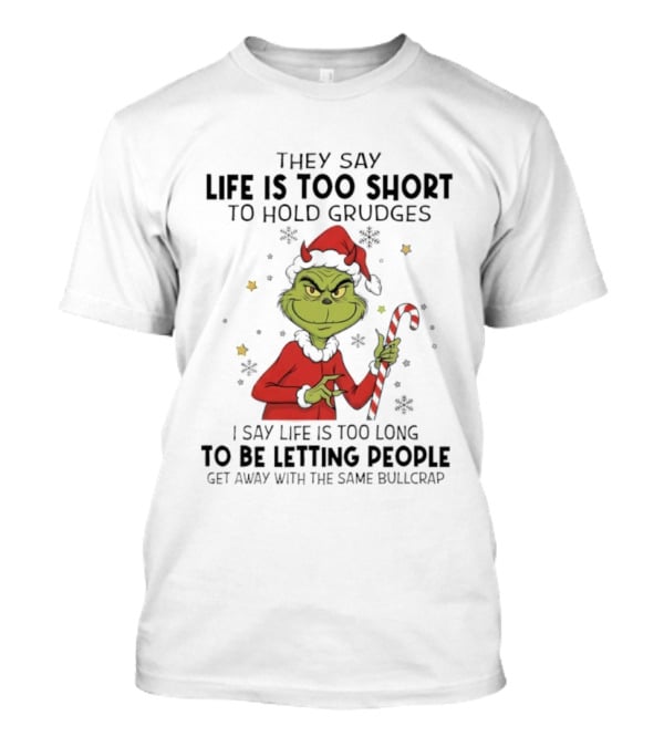 Grinch Life Is Too Short To Hold Grudges I Say Life Is Too Long To Be Letting People T-Shirt