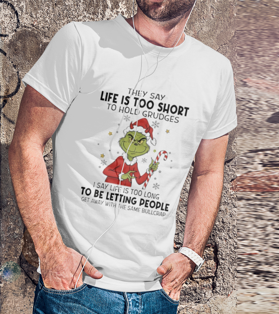 Grinch Life Is Too Short To Hold Grudges I Say Life Is Too Long To Be Letting People T-Shirt