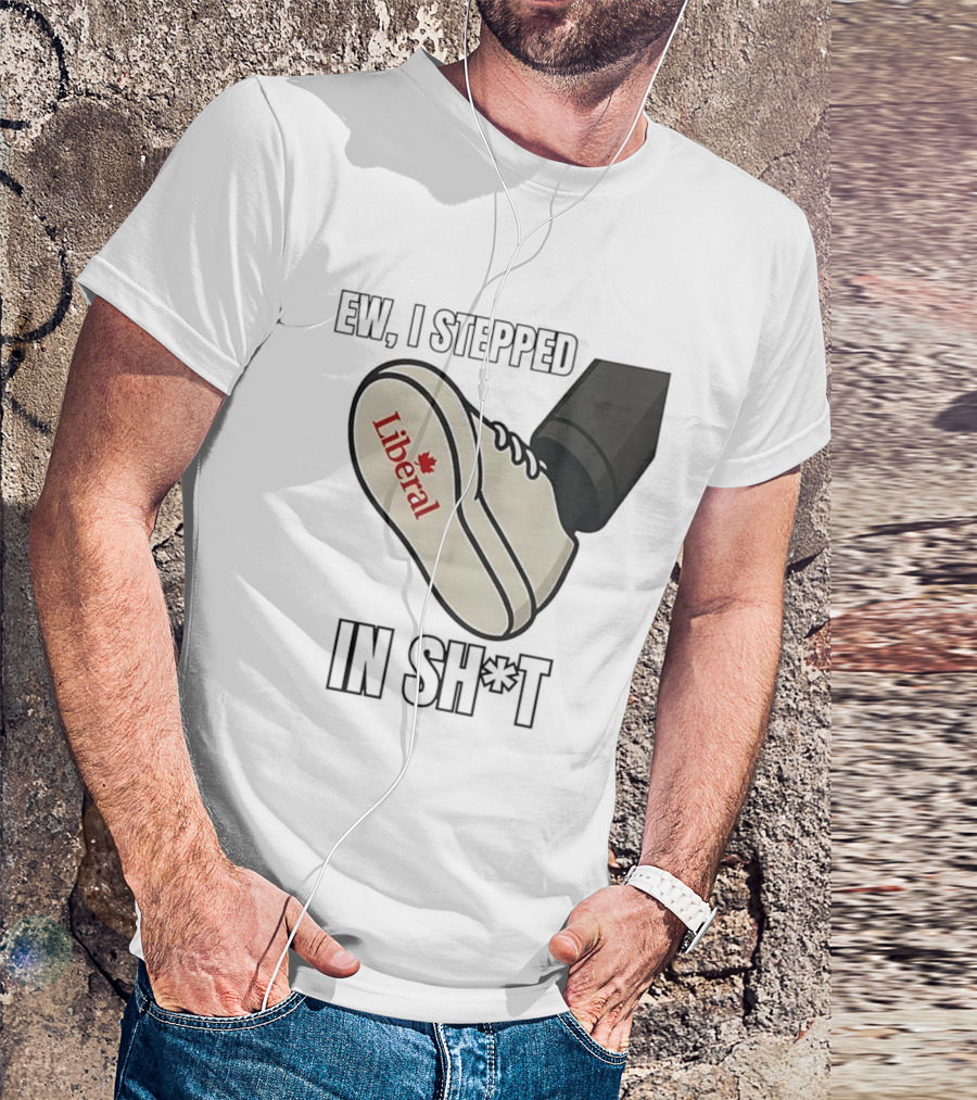 Ew I Stepped In Liberal Party Of Canada Sh*t Shoe Political Statement T-Shirt
