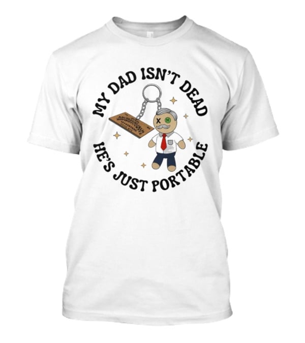 My Dad Isn’t Dead He’s Just Portable Keychain Voodoo Doll With Alphabet Tag T-Shirt