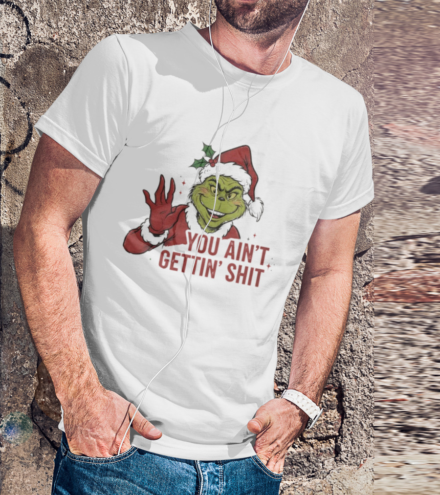 Grinch You Ain't Gettin' Shit With Santa Hat And Holly T-Shirt