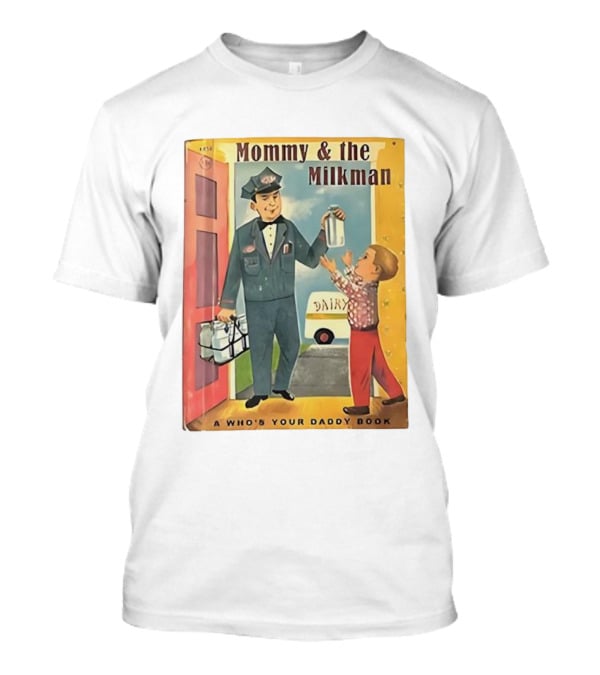 Mommy And The Milkman A Who's Your Daddy Book Dairy Delivery T-Shirt