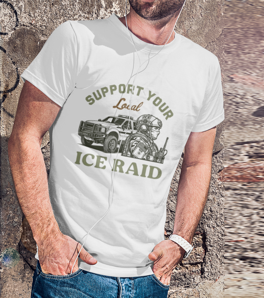 Support Your Local ICE Raid Customs Enforcement Agency Tactical Truck And Gear T-Shirt