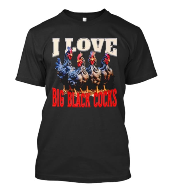 I Love Big Black Cocks Rooster Humor T-Shirt