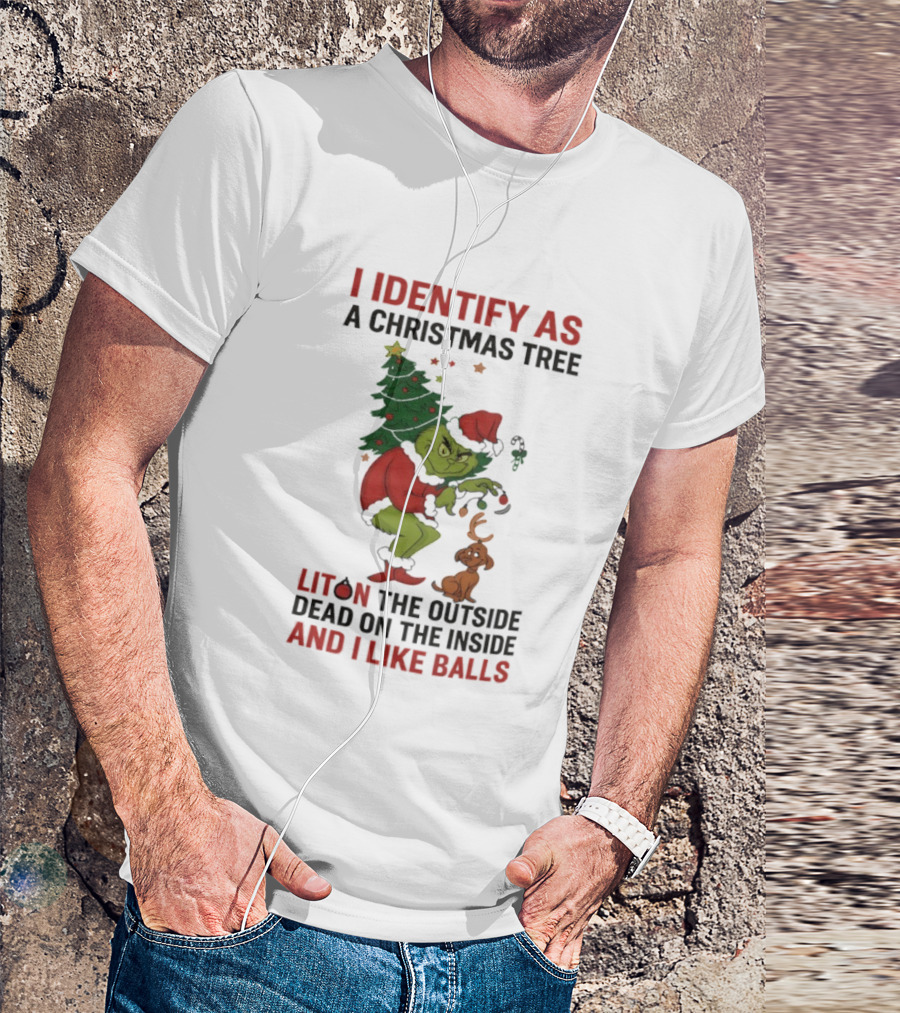 Grinch I Identify As A Christmas Tree Lit On The Outside Dead On The Inside And I Like Balls T-Shirt