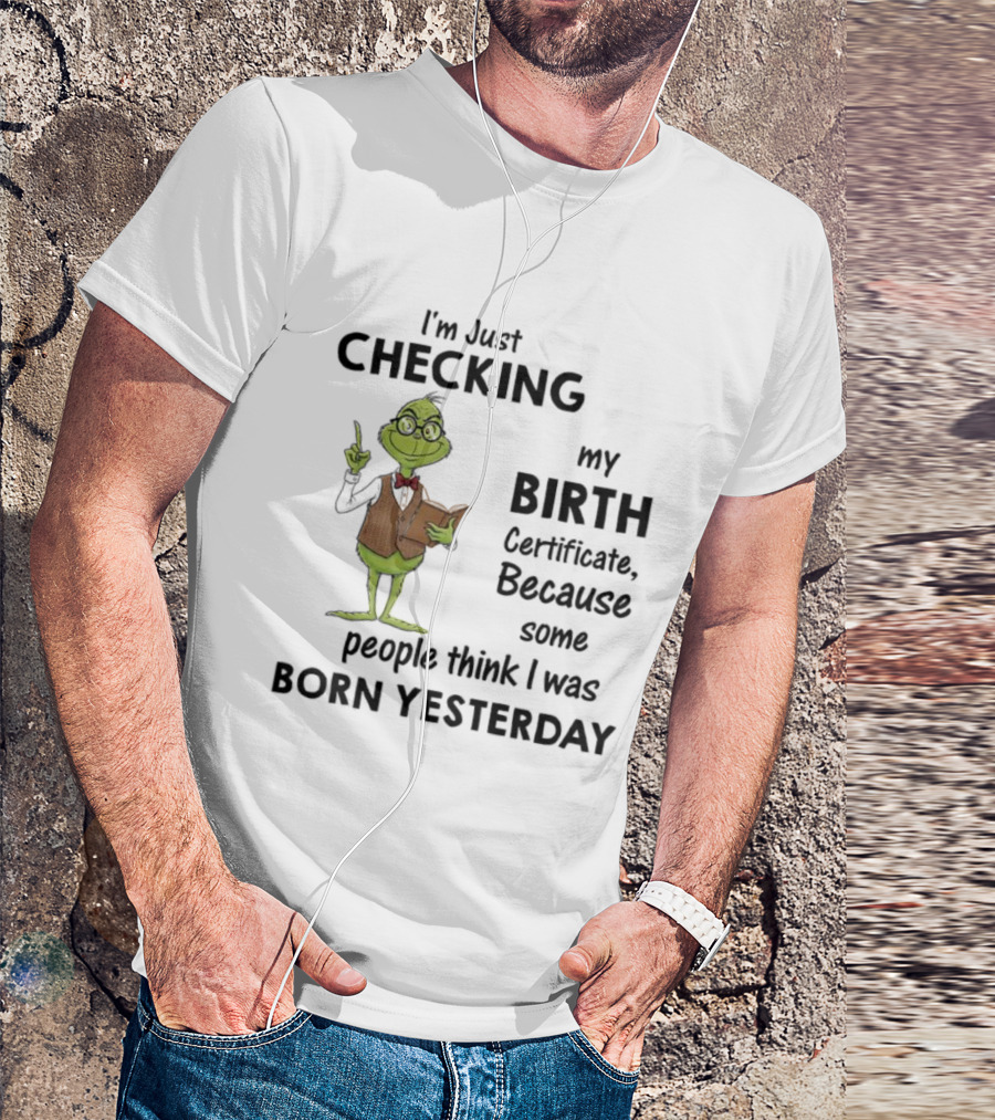 I'm Just Checking My Birth Certificate Grinch Humor Born Yesterday T-Shirt