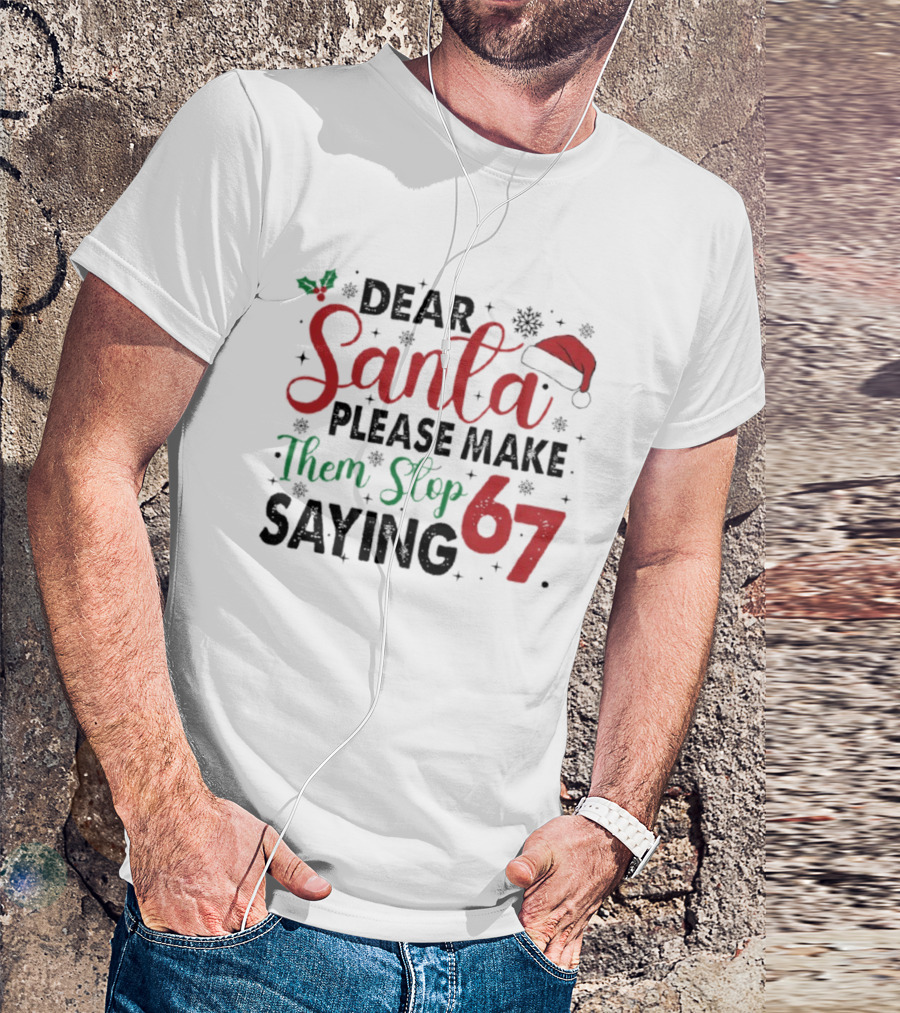 Dear Santa Please Make Them Stop Saying 67 Christmas Santa Hat Holly T-Shirt