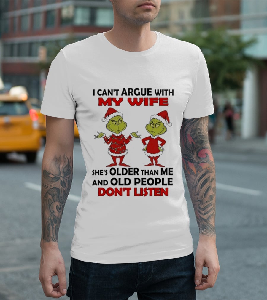 Grinch I Can’t Argue With My Wife She's Older Than Me And Old People Don’t Listen T-Shirt
