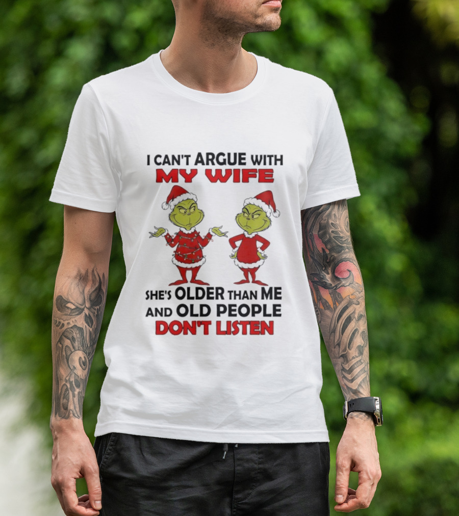 Grinch I Can’t Argue With My Wife She's Older Than Me And Old People Don’t Listen T-Shirt
