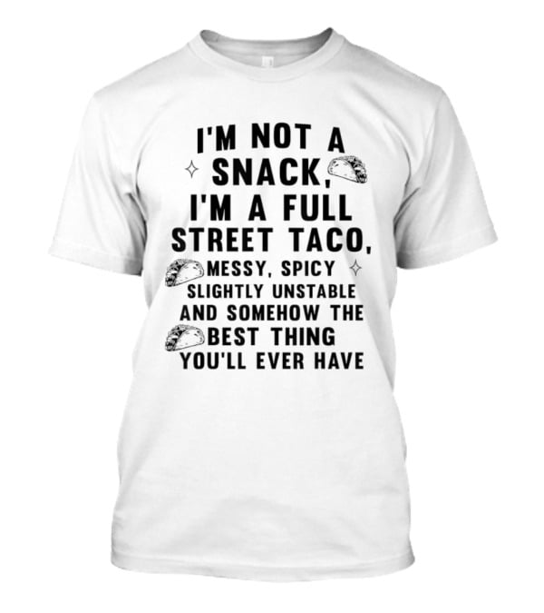 I'm Not A Snack I'm A Full Street Taco Messy Spicy Slightly Unstable Best Thing You'll Ever Have T-Shirt