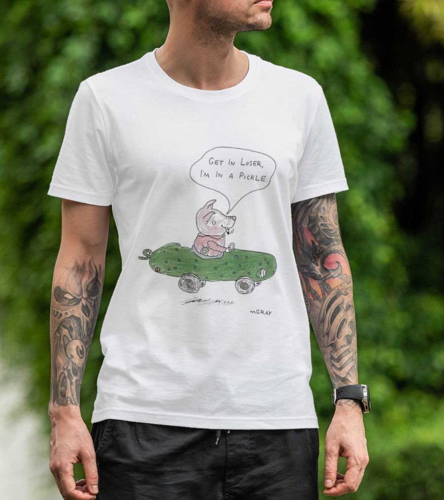 Get In Loser Pig In A Pickle Car I'm In A Pickle T-Shirt