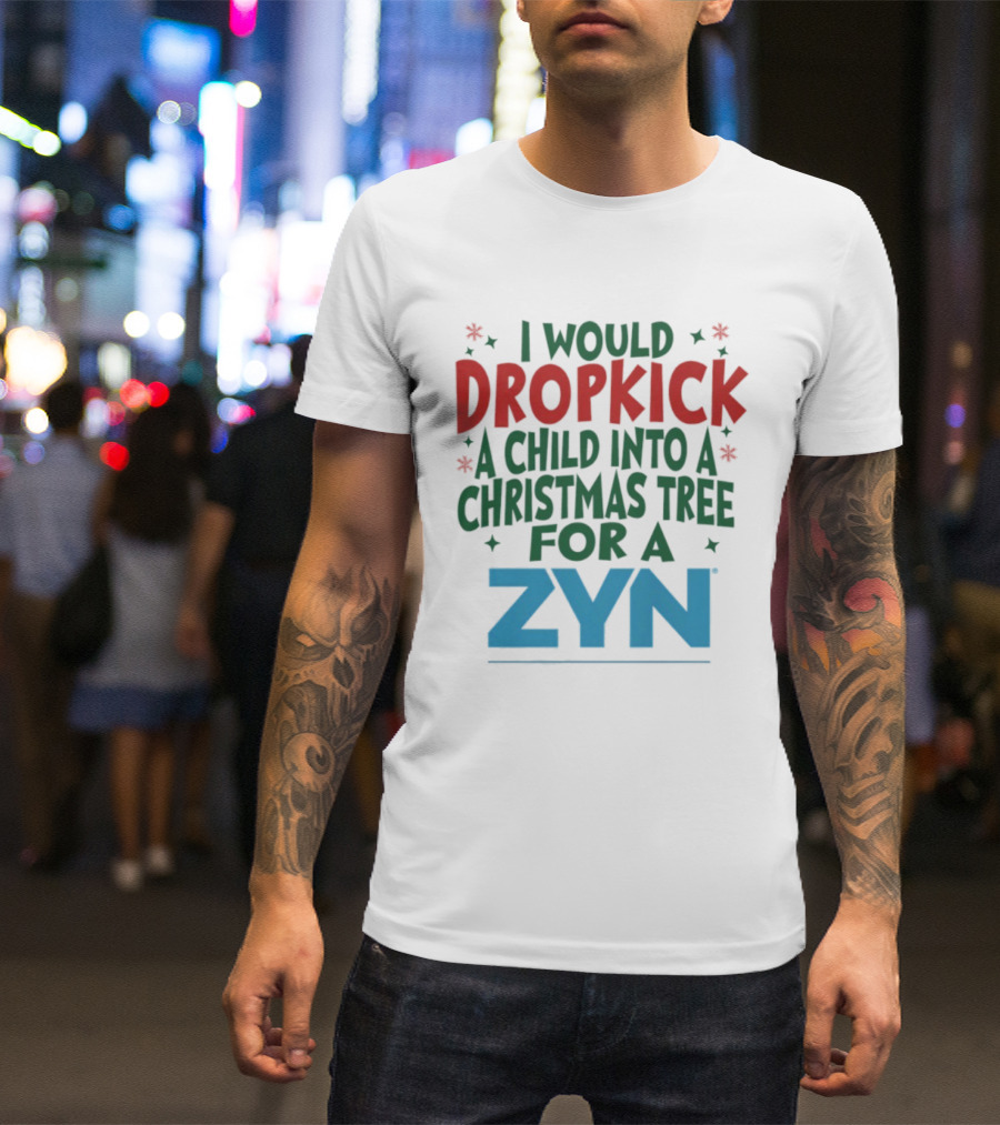 I Would Dropkick A Child Into A Christmas Tree For A Zyn T-Shirt