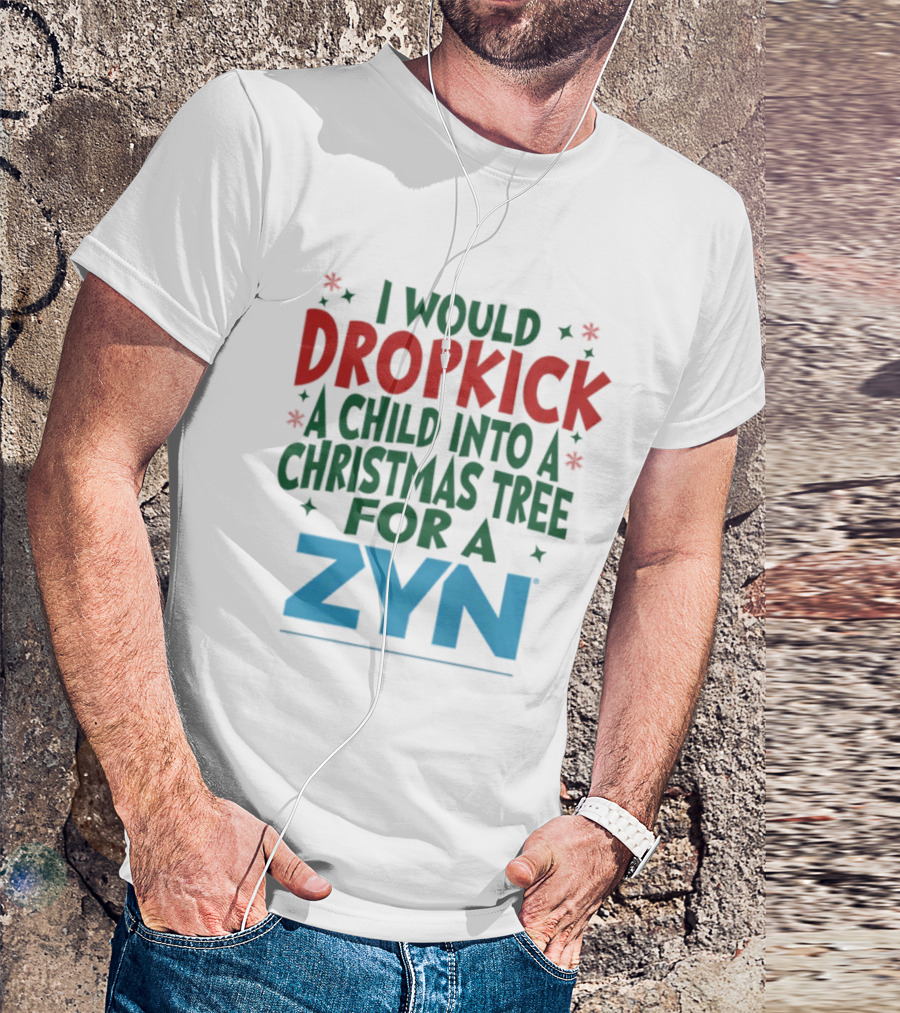 I Would Dropkick A Child Into A Christmas Tree For A Zyn T-Shirt