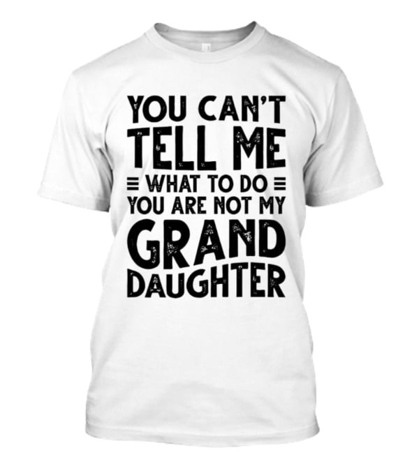 You Can't Tell Me What To Do You Are Not My Granddaughter T-Shirt
