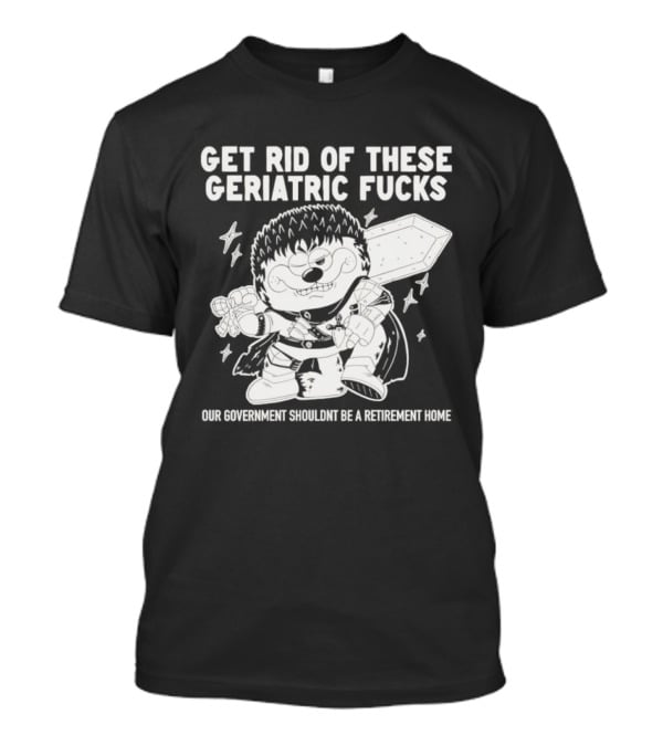Guts Berserk Get Rid Of These Geriatric Fucks Our Government Shouldn't Be A Retirement Home T-Shirt