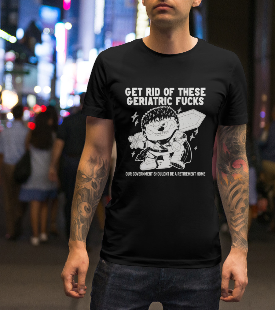 Guts Berserk Get Rid Of These Geriatric Fucks Our Government Shouldn't Be A Retirement Home T-Shirt