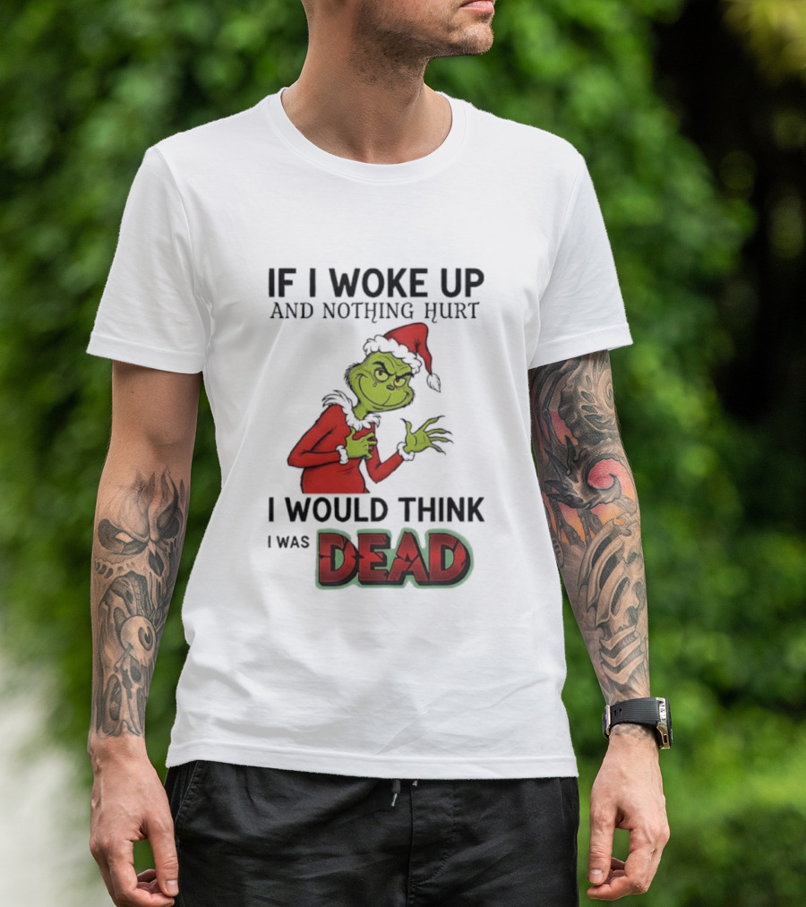 Grinch Santa Suit If I Woke Up And Nothing Hurt I Would Think I Was Dead T-Shirt