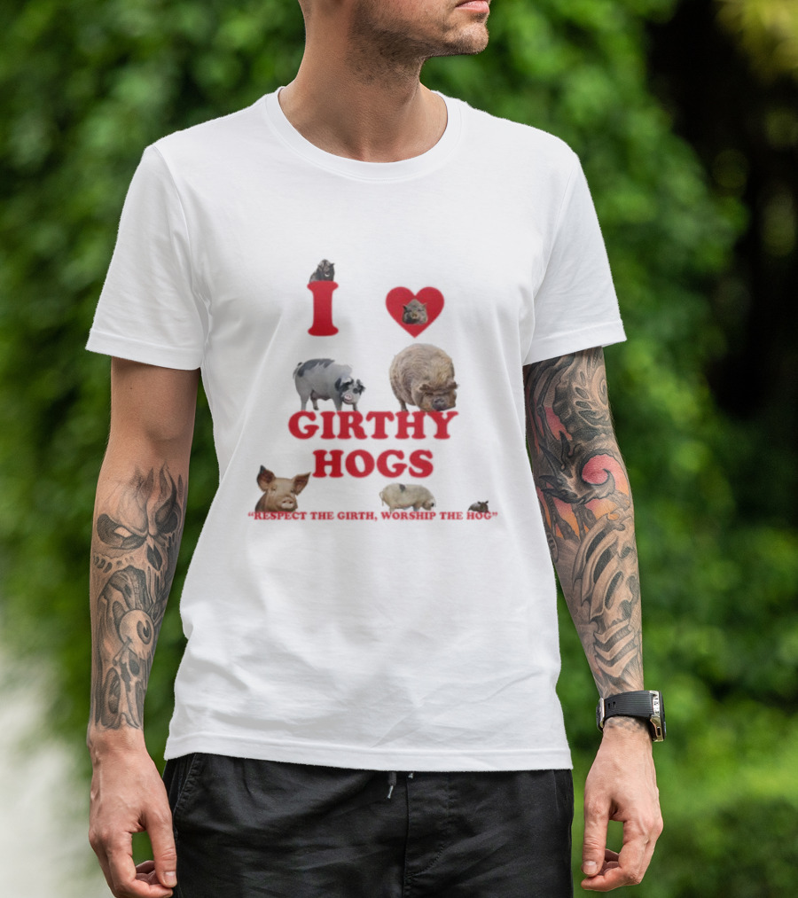 I Love Girthy Hogs Respect The Girth Worship The Hog T-Shirt