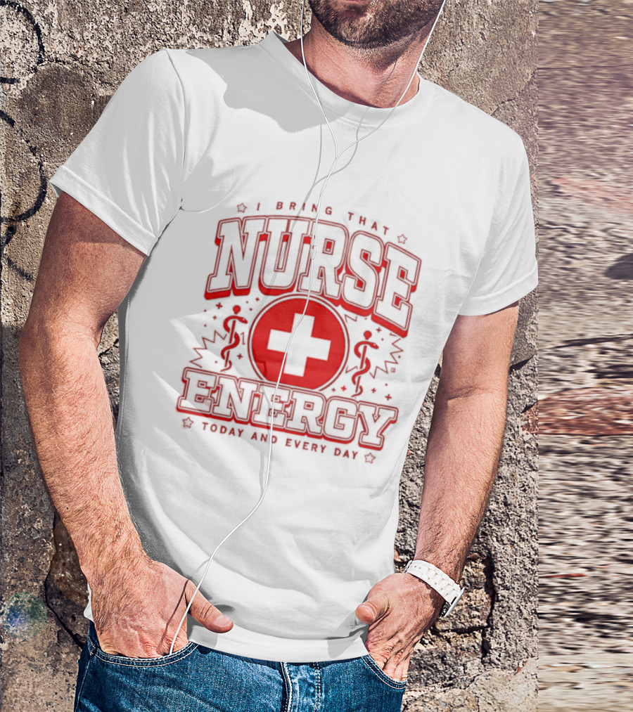 I Bring That Nurse Energy Today And Every Day T-Shirt