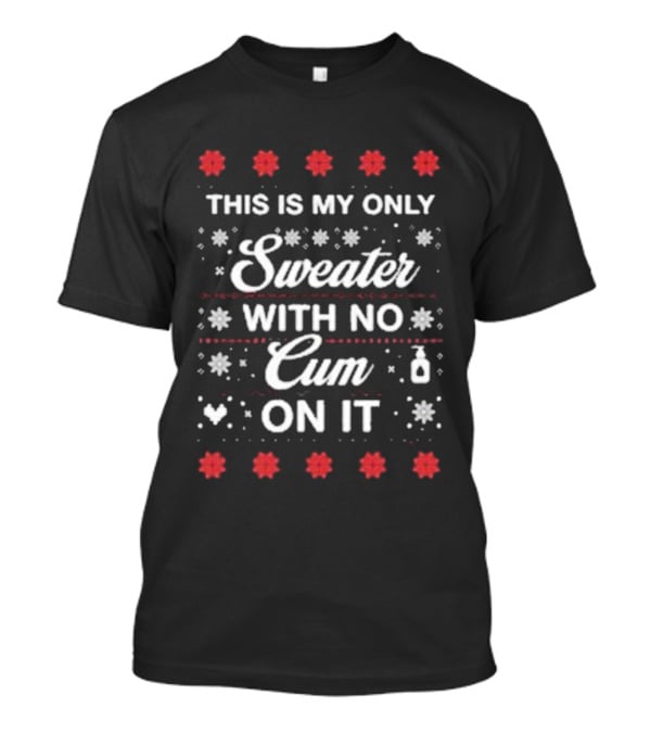 This Is My Only Sweater With No Cum On It Christmas Holiday Humor T-Shirt