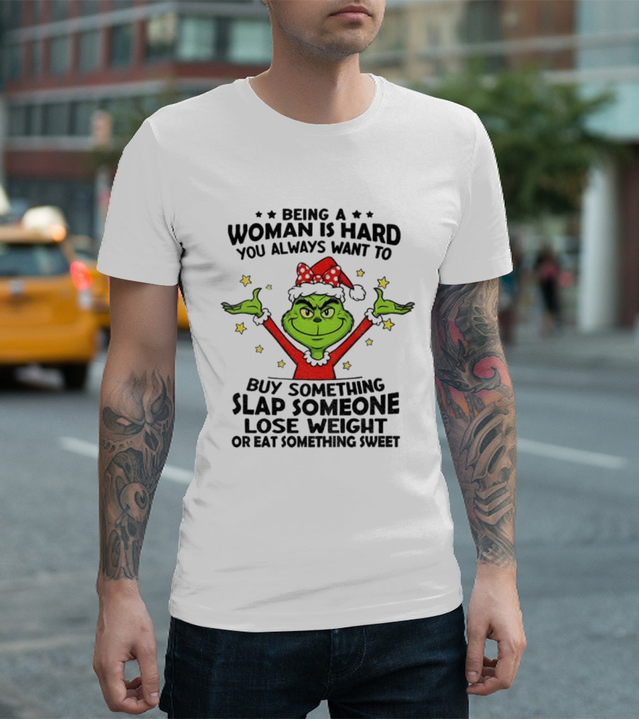 Grinch Being A Woman Is Hard You Always Want To Buy Something Slap Someone Lose Weight Christmas T-Shirt