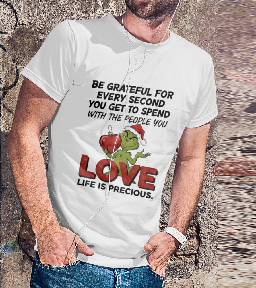 Grinch Be Grateful For Every Second With People You Love Life Is Precious T-Shirt