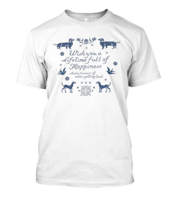 Wish You A Lifetime Full Of Happiness Forever Never Getting Laid Dogs Birds T-Shirt