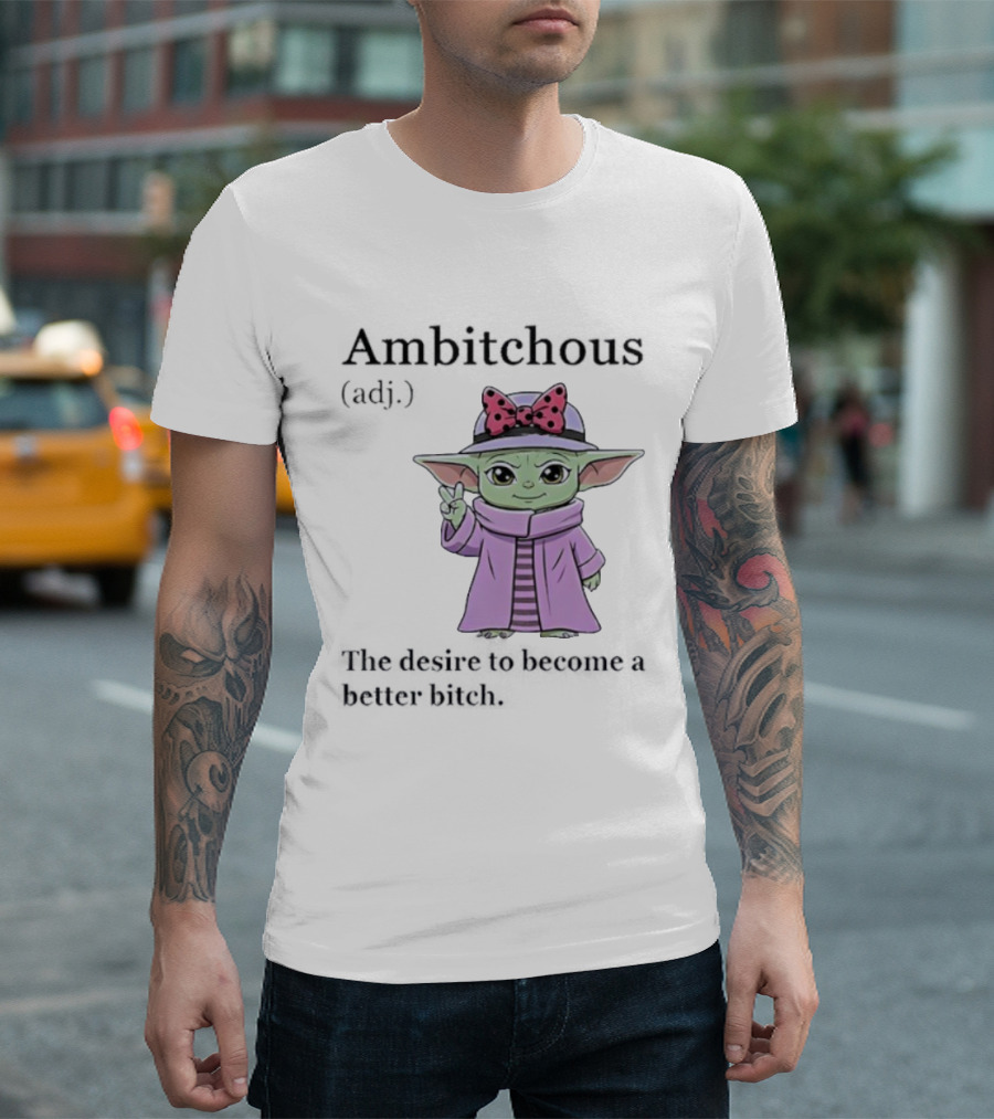 Ambitchous Definition Baby Yoda Desire To Become A Better Bitch T-Shirt