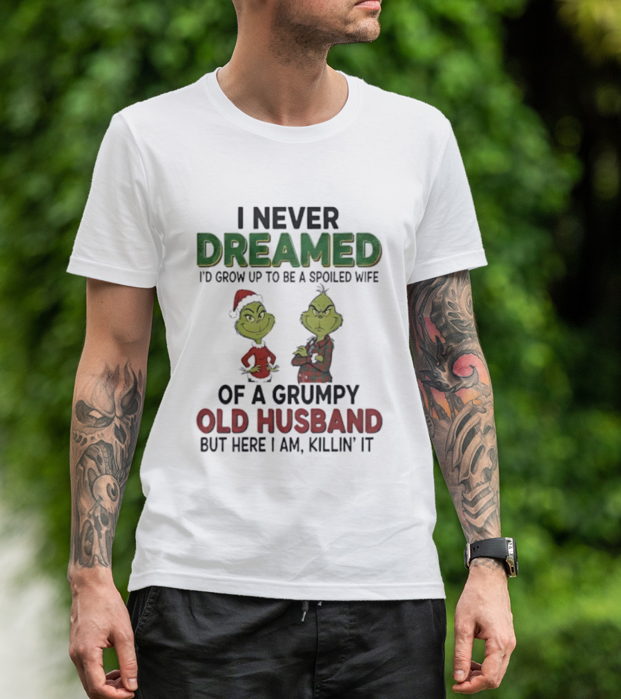 I Never Dreamed I'd Grow Up Spoiled Wife Grinch Grumpy Old Husband Christmas T-Shirt