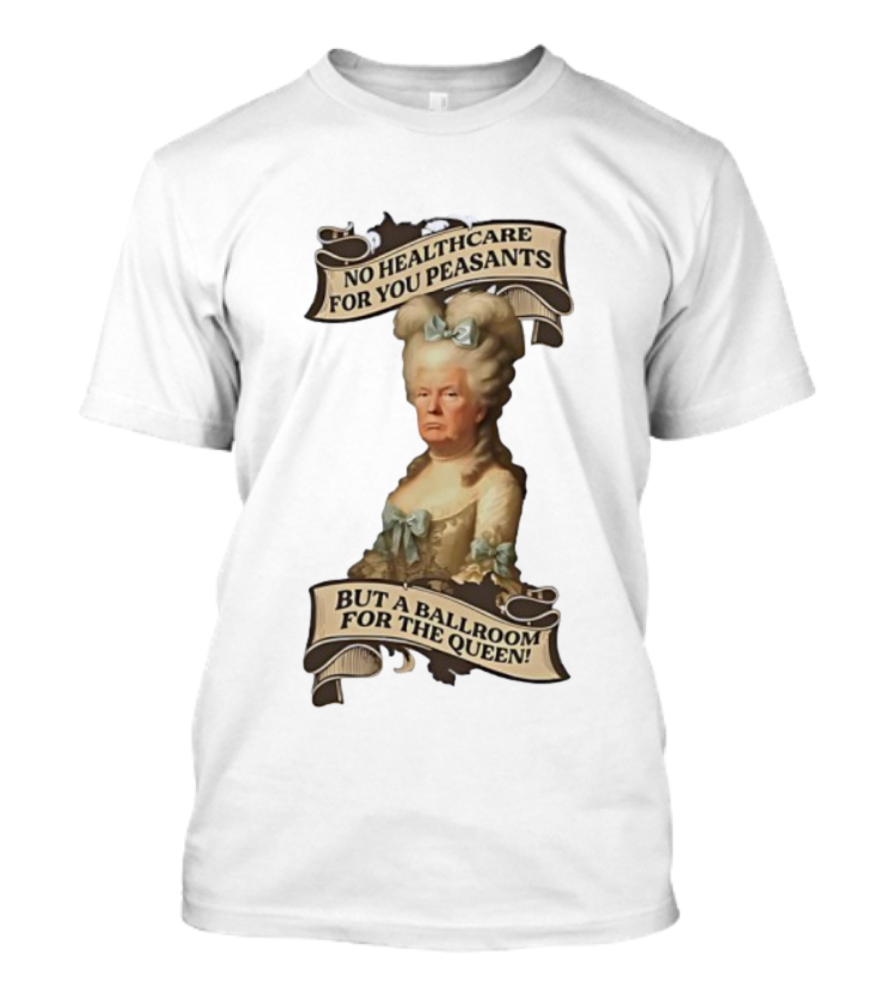No Healthcare For You Peasants But A Ballroom For The Queen Trump Funny T-Shirt