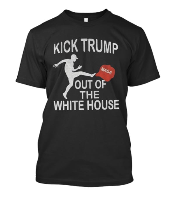Kick Trump Out Of The White House Maga Hat T-Shirt