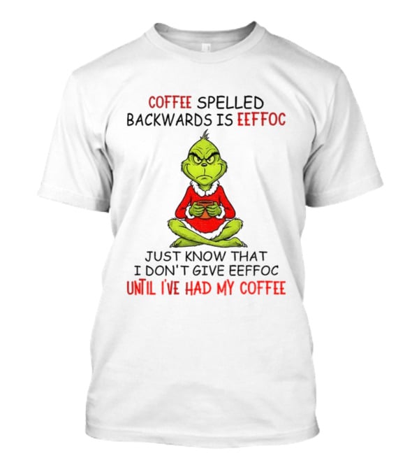 Grinch Coffee Spelled Backwards Eeffoc Until I've Had My Coffee Christmas T-Shirt