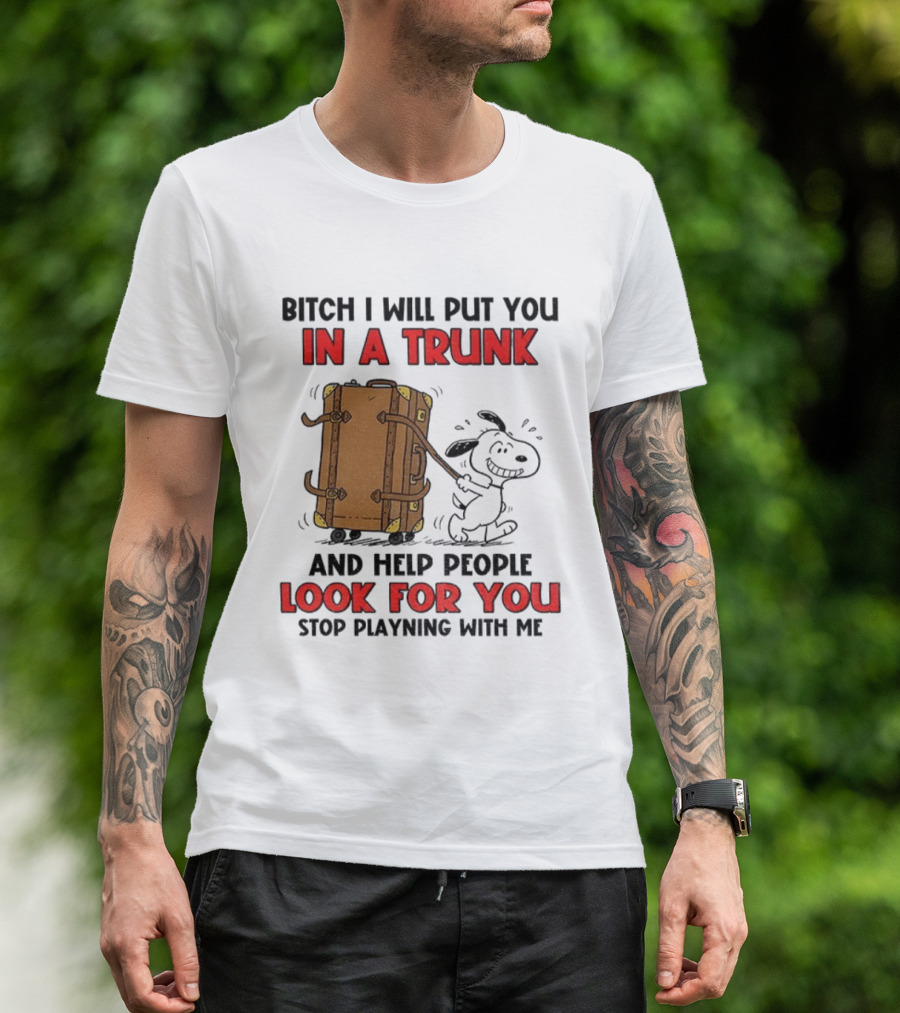 Bitch I Will Put You In A Trunk And Help People Look For You Stop Playing With Me T-Shirt