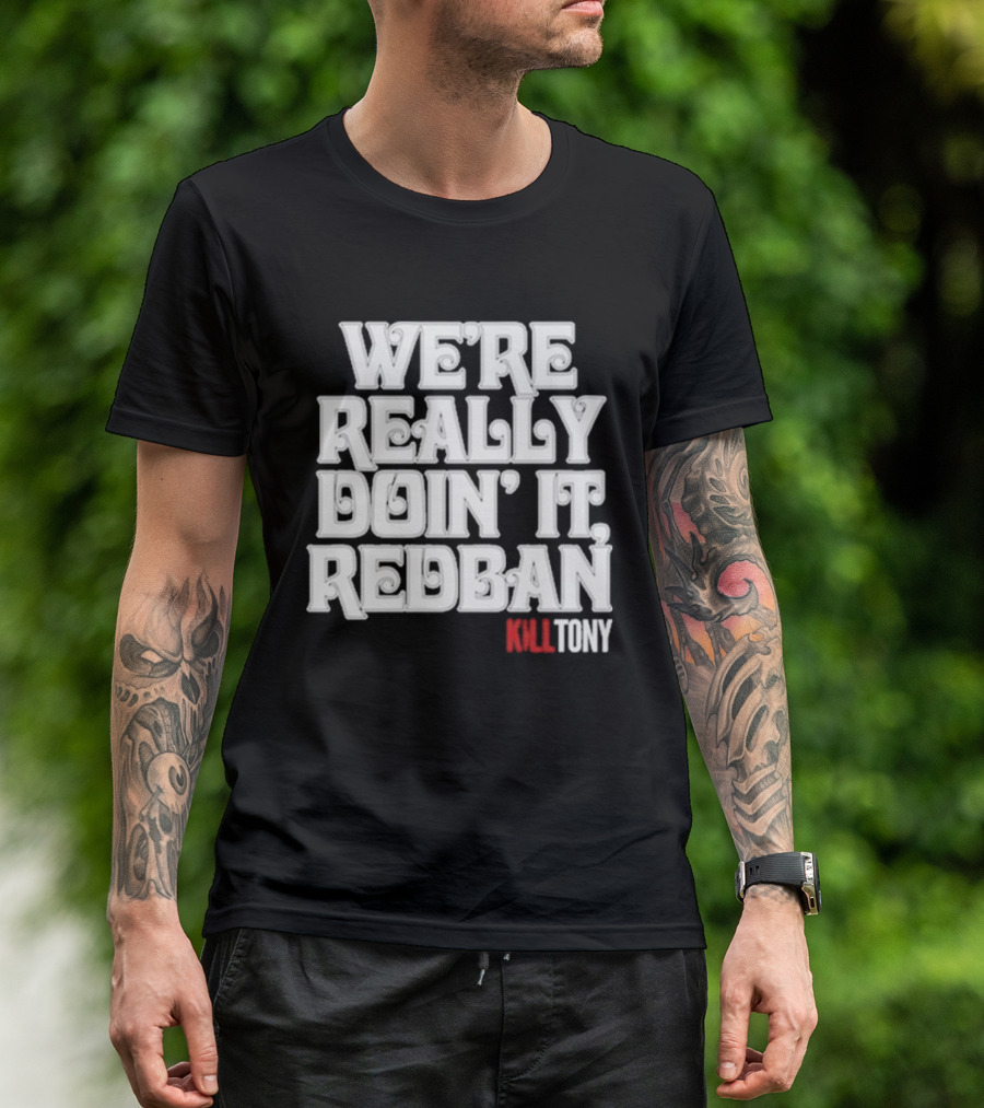 We’re Really Doin’ It Redban Kill Tony T-Shirt