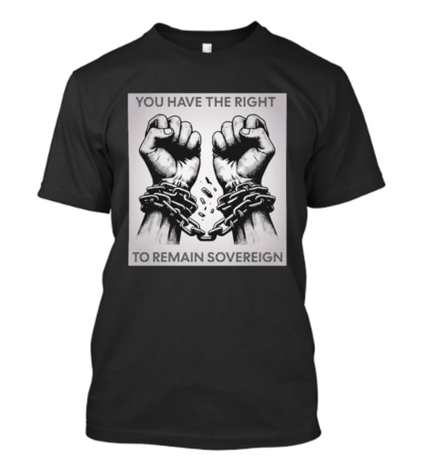 You Have The Right To Remain Sovereign Hands Breaking Chains T-Shirt