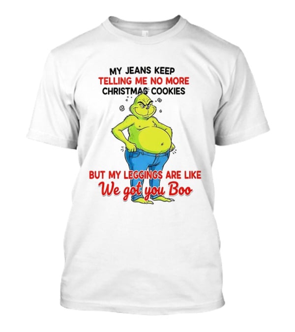 My Jeans Keep Telling Me No More Christmas Cookies But My S Are Like We Got You Boo Grinch T-Shirt