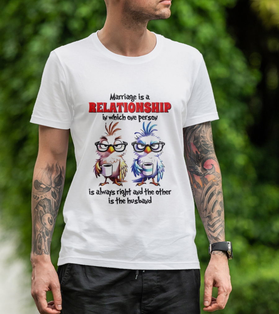 Marriage Is A Relationship In Which One Person Is Always Right And The Other Is The Husband Bird Characters With Sunglasses T-Shirt