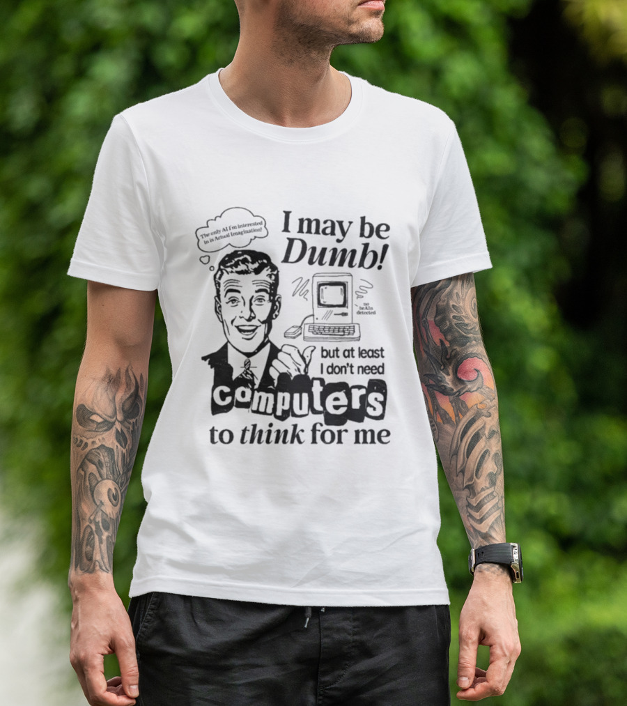 I May Be Dumb But At Least I Don’t Need Computers To Think For Me Retro Humor T-Shirt