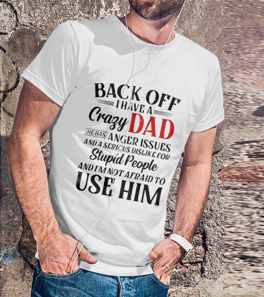 Back Off I Have A Crazy Dad Anger Issues Serious Dislike For Stupid People And I'm Not Afraid To Use Him T-Shirt