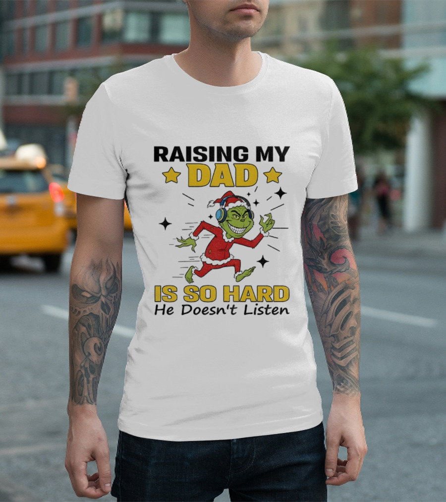 Raising My Dad Grinch Santa Hat Is So Hard He Doesn’t Listen T-Shirt