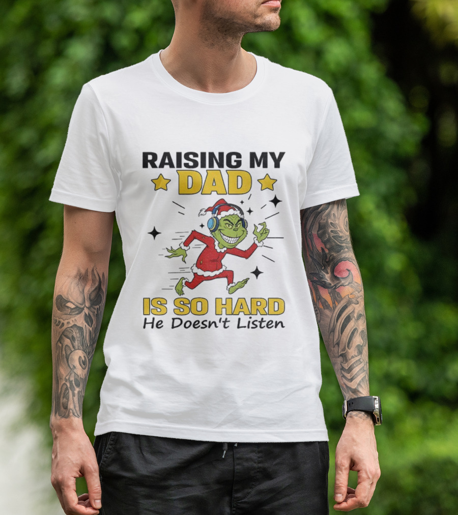 Raising My Dad Grinch Santa Hat Is So Hard He Doesn’t Listen T-Shirt
