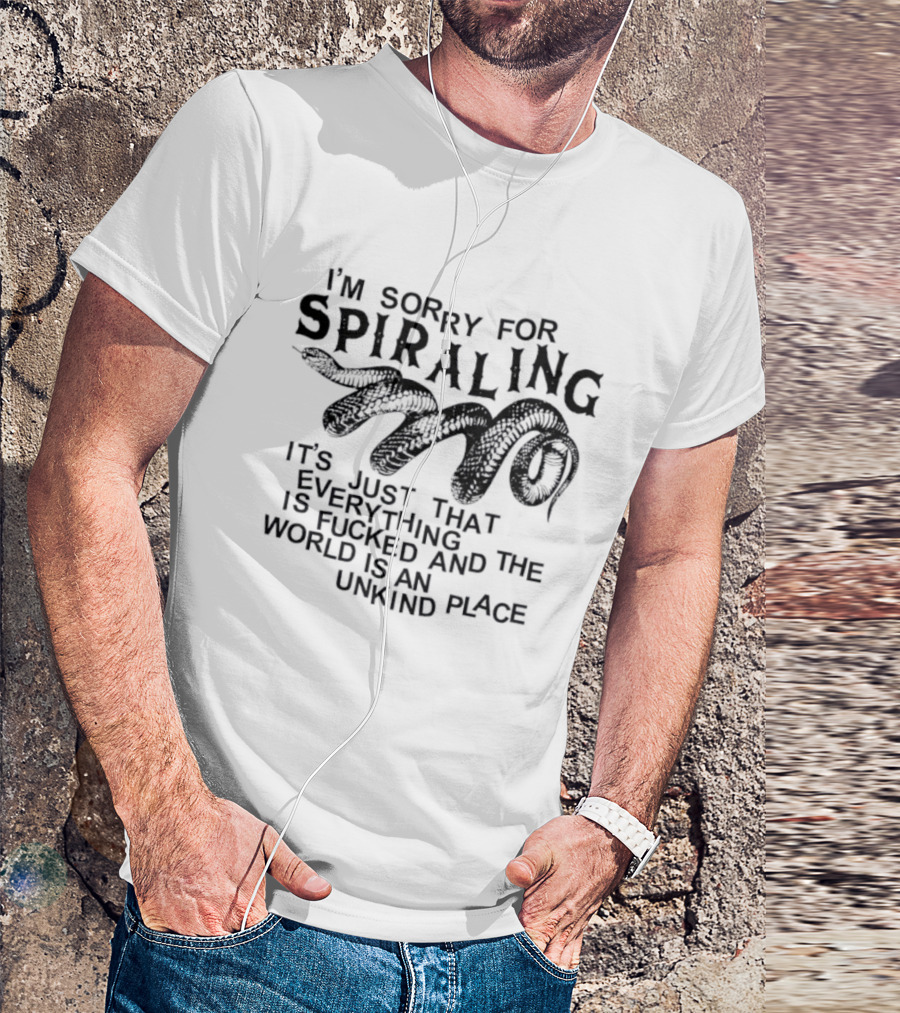 I'm Sorry For Spiraling Everything Is Fucked And The World Is An Unkind Place T-Shirt