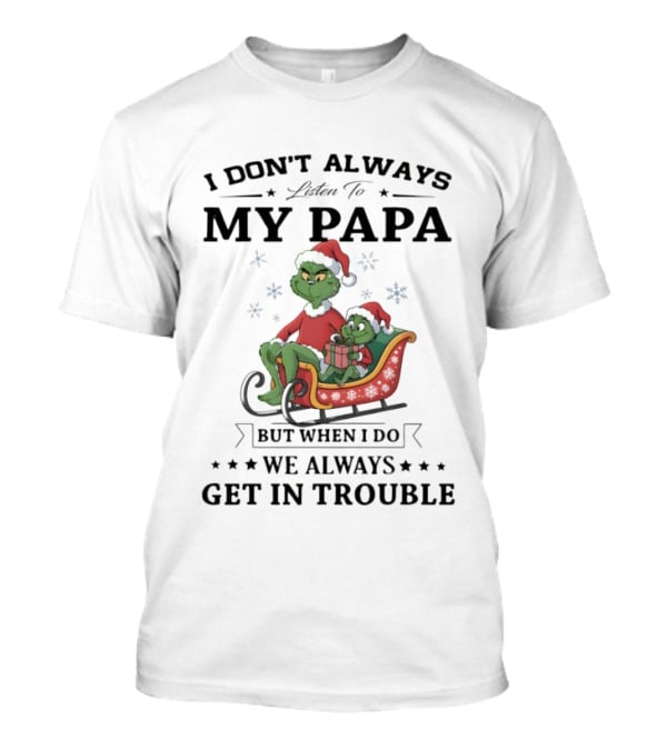 Grinch Christmas I Don’t Always Listen To My Papa Get In Trouble Holiday Fun T-Shirt