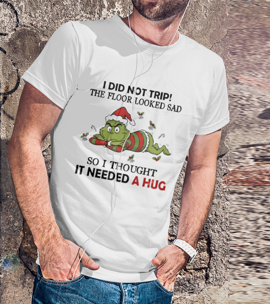 Grinch Santa Hat I Did Not Trip The Floor Looked Sad So I Thought It Needed A Hug Christmas T-Shirt