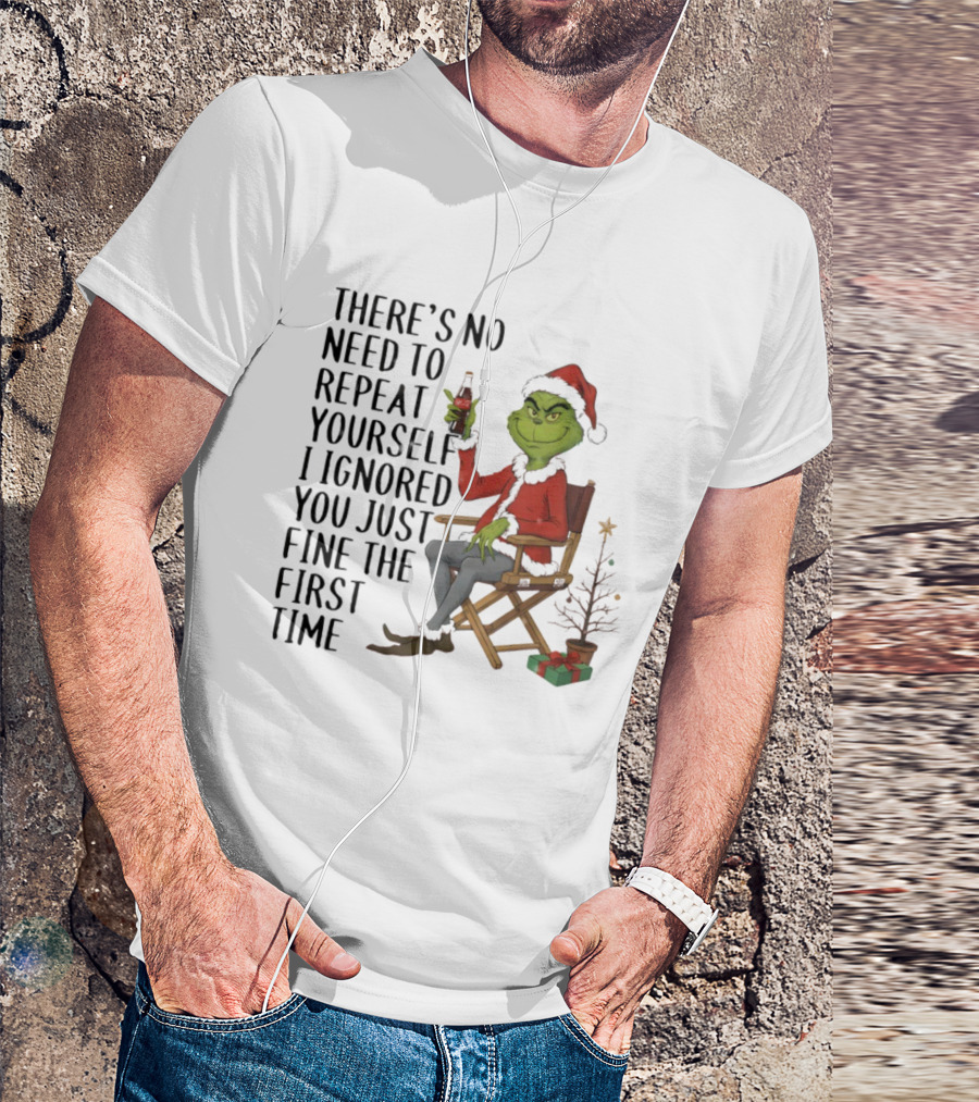 Grinch Santa Hat There's No Need To Repeat Yourself I Ignored You First Time Christmas T-Shirt