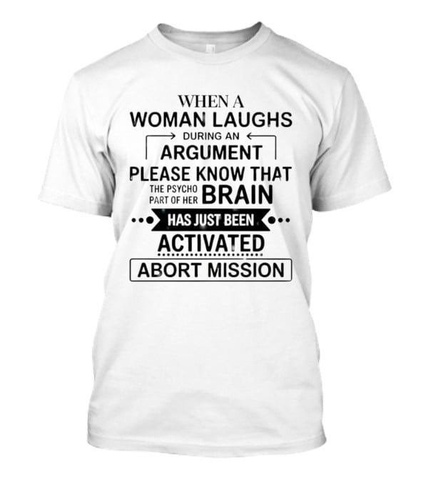 When A Woman Laughs During An Argument Please Know That The Psycho Part Of Her Brain Has Just Been Activated Abort Mission T-Shirt